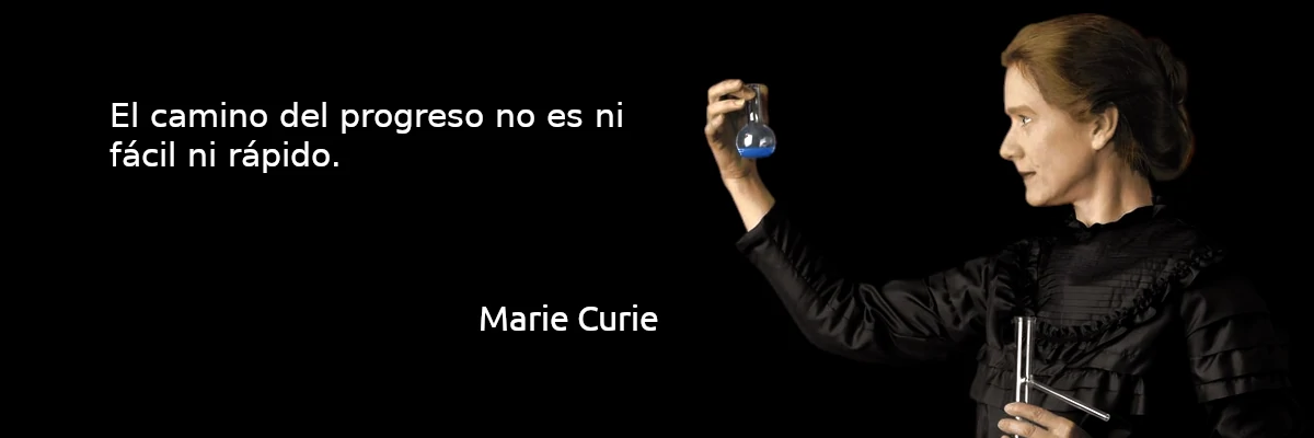 El camino del prograso no es ni fácil ni rápido. Marie Curie