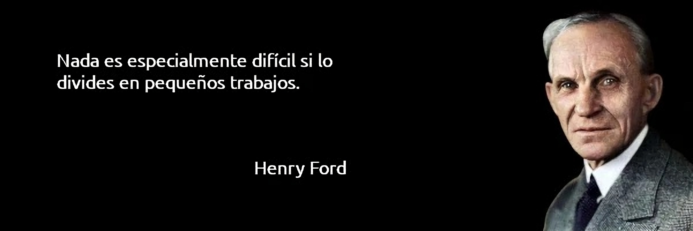 Nada es especialmente difícil si lo divides en pequeños trabajos. Henry Ford