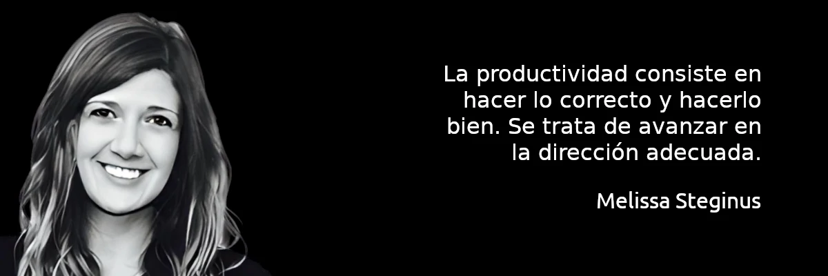 La productividad consisten en hacer lo correcto y hacerlo bien. Se trata de avanzar en la dirección adecuada. Melissa Steginus