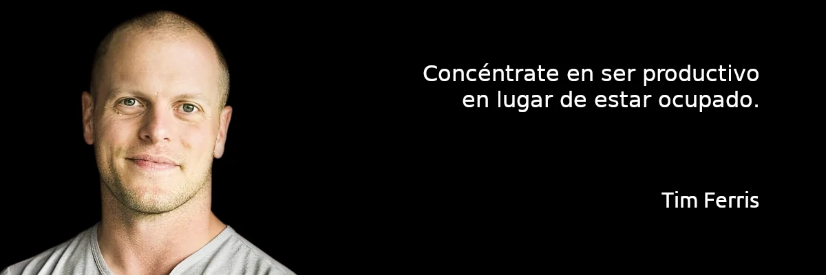 Concéntrate en ser productivo en lugar de estar ocupado. Tim Ferris